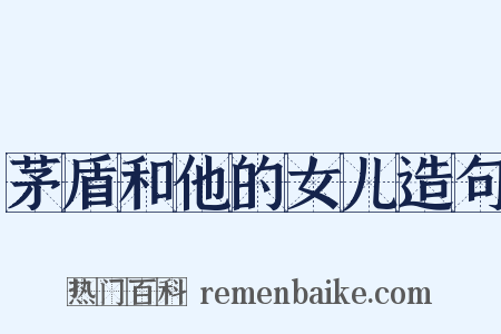 茅盾和他的女儿造句是什么意思的图片